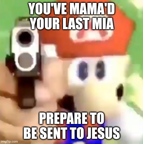 Mario with gun | YOU'VE MAMA'D YOUR LAST MIA PREPARE TO BE SENT TO JESUS | image tagged in mario with gun | made w/ Imgflip meme maker