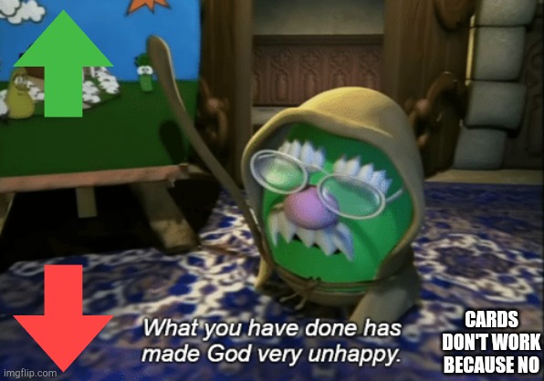 What you have done has made God very unhappy | CARDS DON'T WORK BECAUSE NO | image tagged in what you have done has made god very unhappy | made w/ Imgflip meme maker