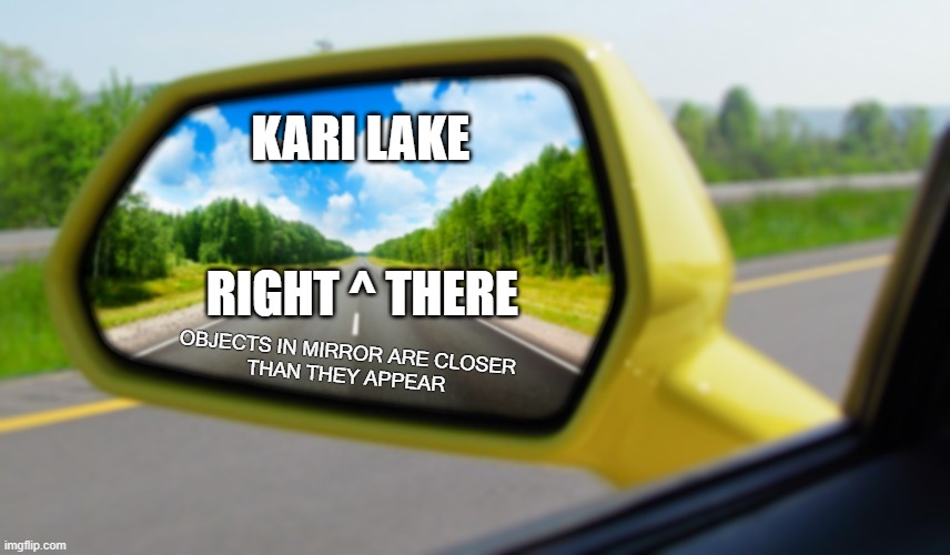 Objects in mirror closer than they appear | KARI LAKE; RIGHT ^ THERE | image tagged in objects in mirror closer than they appear | made w/ Imgflip meme maker