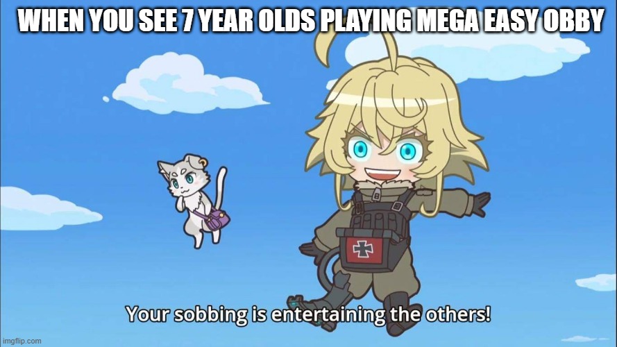 yes. | WHEN YOU SEE 7 YEAR OLDS PLAYING MEGA EASY OBBY | image tagged in isekai quartet tanya and puck | made w/ Imgflip meme maker