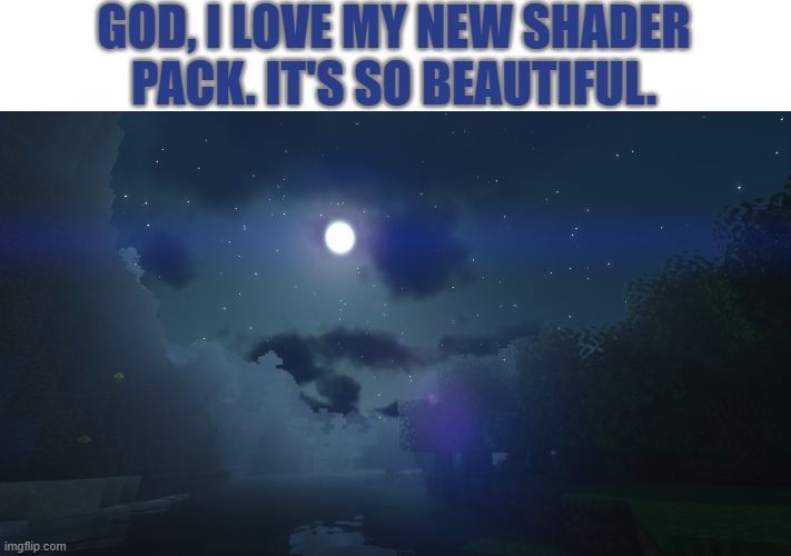 When I put the Minecraft song "Comforting Memories" by Kumi Tanioka over this shader pack, it literally wants to make me cry. | GOD, I LOVE MY NEW SHADER PACK. IT'S SO BEAUTIFUL. | image tagged in memes,minecraft,gaming,beautiful,about to cry,calm | made w/ Imgflip meme maker