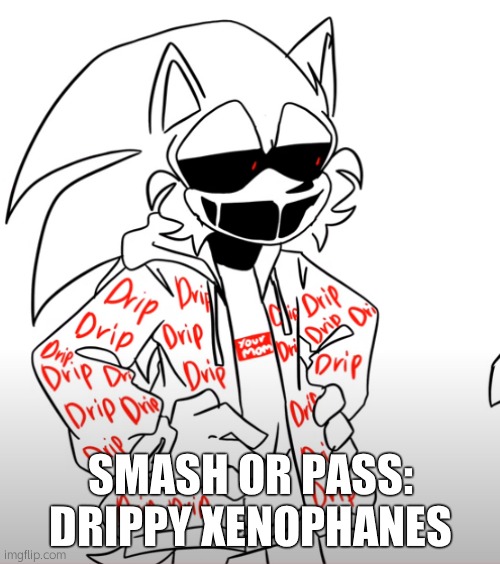 sonic.exe drip | SMASH OR PASS:
DRIPPY XENOPHANES | image tagged in sonic exe drip | made w/ Imgflip meme maker