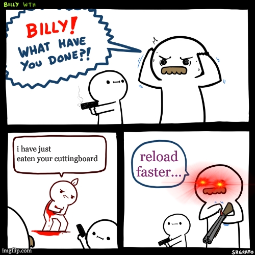 not the cutting board | i have just eaten your cuttingboard; reload faster... | image tagged in billy what have you done | made w/ Imgflip meme maker