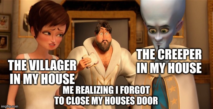 uh oh | THE CREEPER IN MY HOUSE; THE VILLAGER IN MY HOUSE; ME REALIZING I FORGOT TO CLOSE MY HOUSES DOOR | image tagged in metro man panic | made w/ Imgflip meme maker