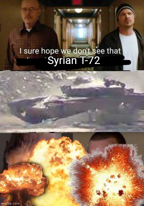 I haven't posted in like 4 months but hey | Syrian T-72 | image tagged in breaking bad,jesse pinkman,walter white,meets,t-72 | made w/ Imgflip meme maker