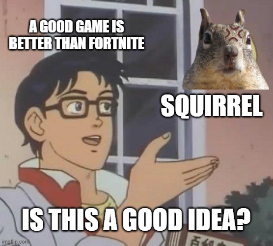 this will make you wheeze since about ai generated memes video https://youtu.be/eoKesW6p0gI | A GOOD GAME IS BETTER THAN FORTNITE; SQUIRREL; IS THIS A GOOD IDEA? | image tagged in memes,is this a pigeon,ai generated,funny,squirrel | made w/ Imgflip meme maker