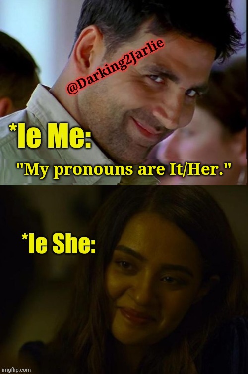 If you know you know! | "My pronouns are It/Her." | image tagged in pronouns,memes,horny,women,indians,india | made w/ Imgflip meme maker