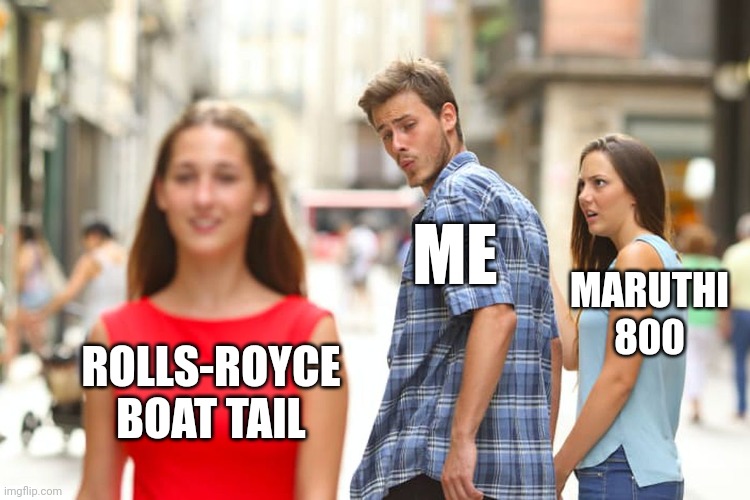 MeInMaruthi800 | ME; MARUTHI 800; ROLLS-ROYCE BOAT TAIL | image tagged in memes,distracted boyfriend,funny,funnymemes,fun | made w/ Imgflip meme maker
