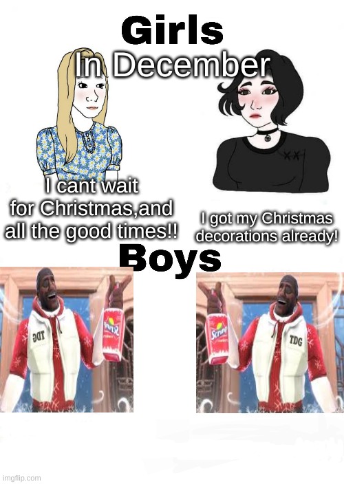 the answer is clear | In December; I cant wait for Christmas,and all the good times!! I got my Christmas decorations already! | image tagged in girls vs boys | made w/ Imgflip meme maker