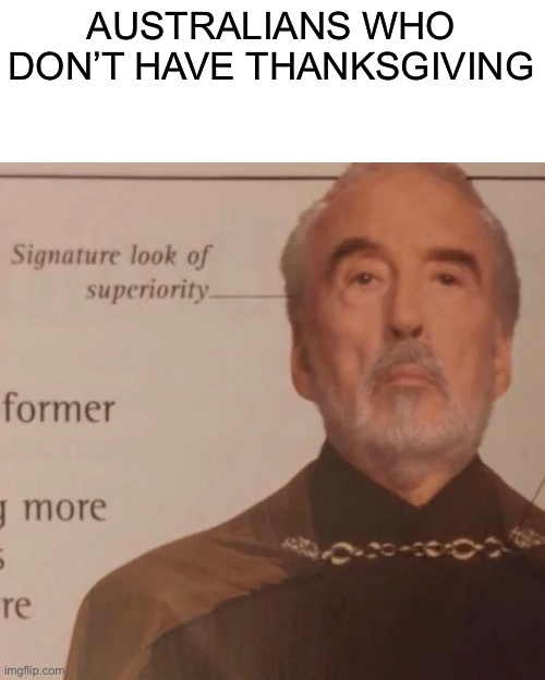 Signature Look of superiority | AUSTRALIANS WHO DON’T HAVE THANKSGIVING | image tagged in signature look of superiority | made w/ Imgflip meme maker