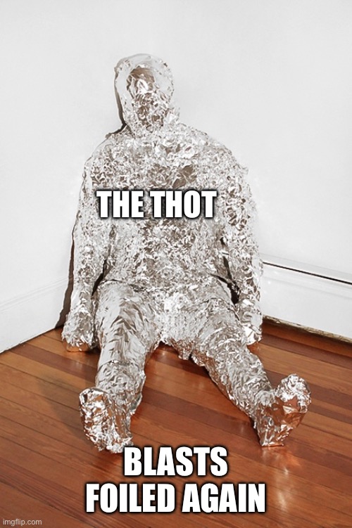 Tin Foil Body Wrap | THE THOT BLASTS FOILED AGAIN | image tagged in tin foil body wrap | made w/ Imgflip meme maker