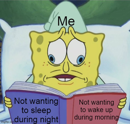So weird, right ? | Me; Not wanting to sleep during night; Not wanting to wake up during morning | image tagged in spongebob reading,sleep | made w/ Imgflip meme maker