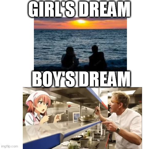 dream be like | GIRL'S DREAM; BOY'S DREAM | image tagged in blank white template | made w/ Imgflip meme maker