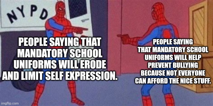 Both are great, valid arguments if you ask me. | PEOPLE SAYING THAT MANDATORY SCHOOL UNIFORMS WILL HELP PREVENT BULLYING BECAUSE NOT EVERYONE CAN AFFORD THE NICE STUFF. PEOPLE SAYING THAT MANDATORY SCHOOL UNIFORMS WILL ERODE AND LIMIT SELF EXPRESSION. | image tagged in multiple spidermans,school,memes,relatable | made w/ Imgflip meme maker