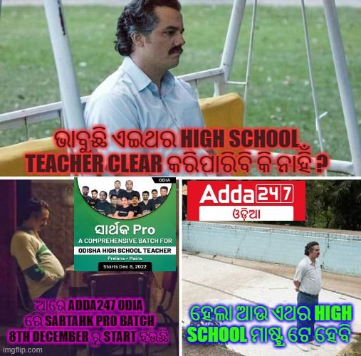Sad Pablo Escobar Meme | ଭାବୁଛି ଏଇଥର HIGH SCHOOL TEACHER CLEAR କରିପାରିବି କି ନାହିଁ ? ଆରେ ADDA247 ODIA ରେ SARTAHK PRO BATCH 8TH DECEMBER ରୁ START ହଉଛି; ହେଲା ଆଉ ଏଥର HIGH SCHOOL ମାଷ୍ଟ୍ର ଟେ ହେବି | image tagged in memes,sad pablo escobar | made w/ Imgflip meme maker