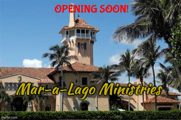 Mar-a-Lago Ministries | OPENING SOON! Mar-a-Lago Ministries | image tagged in donald trump,scam,fraudster,maga,cult | made w/ Imgflip meme maker