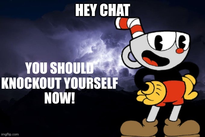 You should knockout yourself now! | HEY CHAT | image tagged in you should knockout yourself now | made w/ Imgflip meme maker