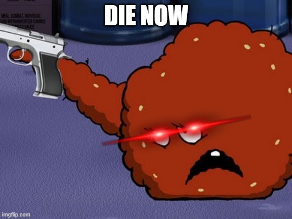 your dead | DIE NOW | image tagged in meatwad with a gun | made w/ Imgflip meme maker