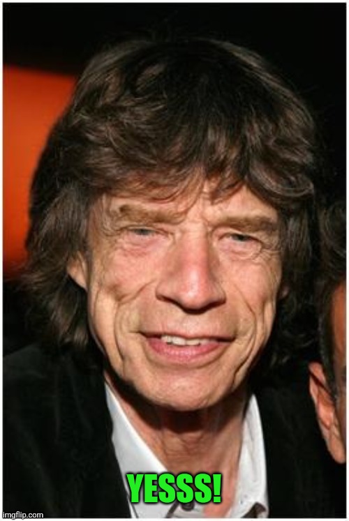 Old mick jagger | YESSS! | image tagged in old mick jagger | made w/ Imgflip meme maker
