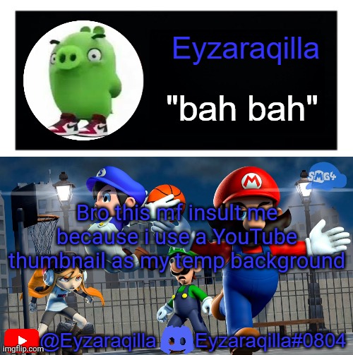 Eyzaraqila template v3 | Bro this mf insult me because i use a YouTube thumbnail as my temp background | image tagged in eyzaraqila template v3 | made w/ Imgflip meme maker