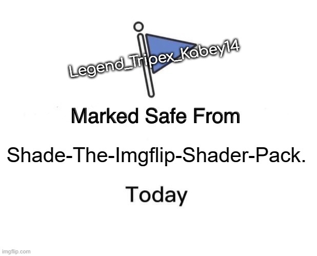Marked Safe From Meme | Legend_Tripex_Kabey14; Shade-The-Imgflip-Shader-Pack. | image tagged in memes,marked safe from | made w/ Imgflip meme maker