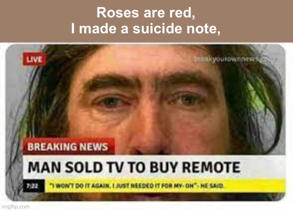 Roses are red,
I made a suicide note, | made w/ Imgflip meme maker