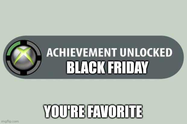 Let's go | BLACK FRIDAY; YOU'RE FAVORITE | image tagged in achievement unlocked | made w/ Imgflip meme maker