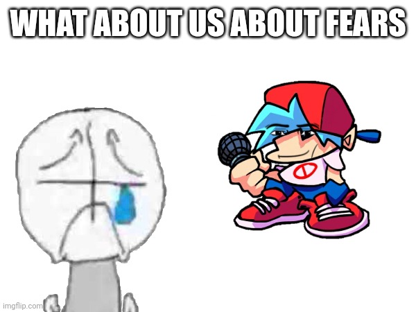 First fears be like : | WHAT ABOUT US ABOUT FEARS | image tagged in oh god why,fnf,crying,please kill me | made w/ Imgflip meme maker