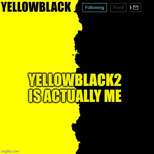 Yellowblack announcement template | YELLOWBLACK2 IS ACTUALLY ME | image tagged in yellowblack announcement template | made w/ Imgflip meme maker