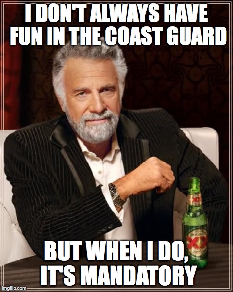 The Most Interesting Man In The World | I DON'T ALWAYS HAVE FUN IN THE COAST GUARD BUT WHEN I DO, IT'S MANDATORY | image tagged in memes,the most interesting man in the world | made w/ Imgflip meme maker