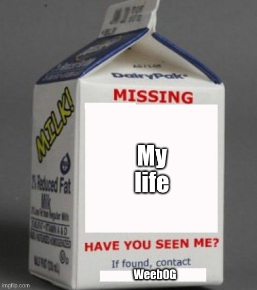 memes | My life; Weeb0G | image tagged in milk carton,memes | made w/ Imgflip meme maker