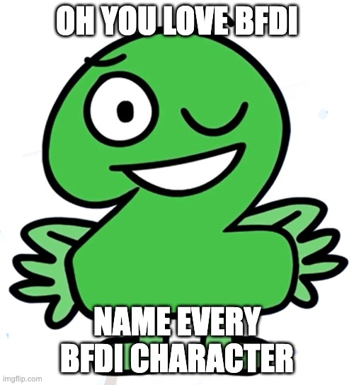 name every character | OH YOU LOVE BFDI; NAME EVERY BFDI CHARACTER | image tagged in oh ao you re an x name every y,bfdi,bfb | made w/ Imgflip meme maker