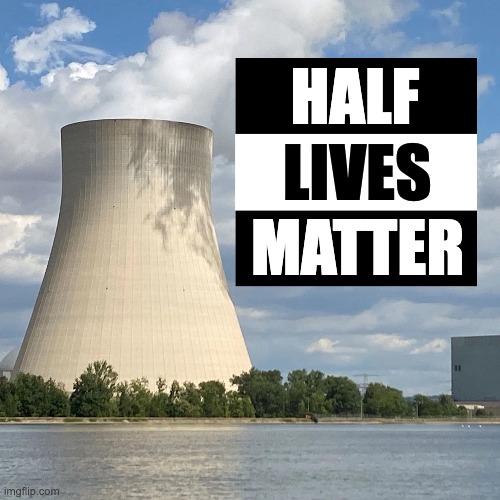 The Best Carbon Abatement Plan | HALF; LIVES; MATTER | image tagged in sustainable,nuclear | made w/ Imgflip meme maker