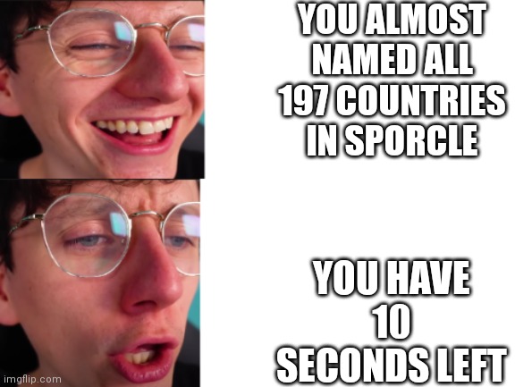 Jack Meme 69420 | YOU ALMOST NAMED ALL 197 COUNTRIES IN SPORCLE; YOU HAVE 10 SECONDS LEFT | image tagged in jacksucksatlife,memes | made w/ Imgflip meme maker