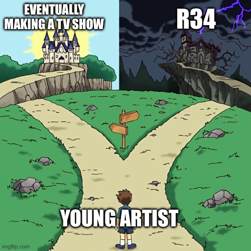 two castles | EVENTUALLY MAKING A TV SHOW; R34; YOUNG ARTIST | image tagged in two castles | made w/ Imgflip meme maker