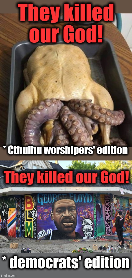 They killed our God! | They killed our God! * Cthulhu worshipers' edition; They killed our God! * democrats' edition | image tagged in memes,cthulhu,george floyd,they killed our god,democrats | made w/ Imgflip meme maker