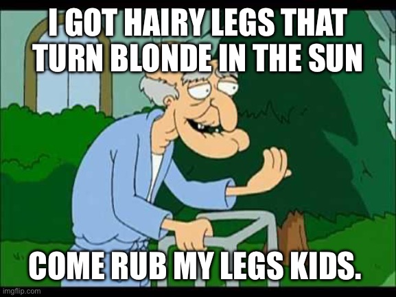 Creepy Biden | I GOT HAIRY LEGS THAT TURN BLONDE IN THE SUN; COME RUB MY LEGS KIDS. | made w/ Imgflip meme maker