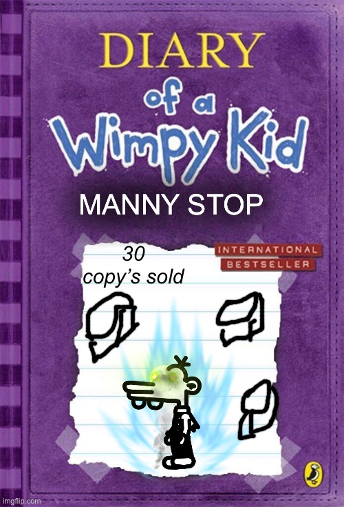 Diary of a Wimpy Kid Cover Template | MANNY STOP; 30 copy’s sold | image tagged in diary of a wimpy kid cover template | made w/ Imgflip meme maker
