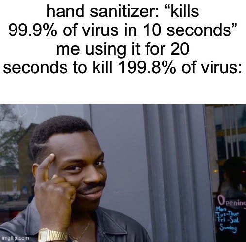 Roll Safe Think About It | hand sanitizer: “kills 99.9% of virus in 10 seconds”
me using it for 20 seconds to kill 199.8% of virus: | image tagged in memes,roll safe think about it | made w/ Imgflip meme maker