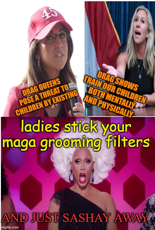 Mothers of all fear mongering | DRAG SHOWS TRAIN OUR CHILDREN BOTH MENTALLY AND PHYSICALLY; DRAG QUEENS POSE A THREAT TO CHILDREN BY EXISTING; ladies stick your maga grooming filters; AND JUST SASHAY AWAY | image tagged in donald trump,maga,drag queen,political memes,fear | made w/ Imgflip meme maker