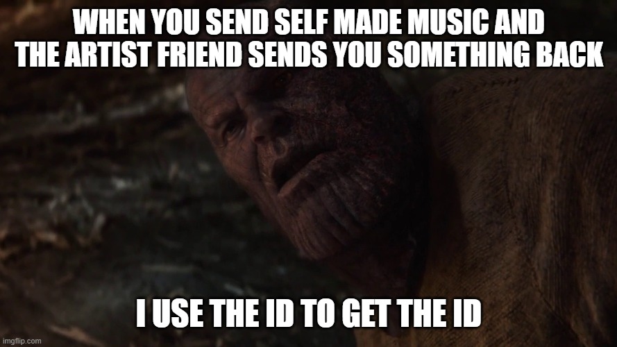 i used the stones to destroy the stones |  WHEN YOU SEND SELF MADE MUSIC AND THE ARTIST FRIEND SENDS YOU SOMETHING BACK; I USE THE ID TO GET THE ID | image tagged in i used the stones to destroy the stones | made w/ Imgflip meme maker