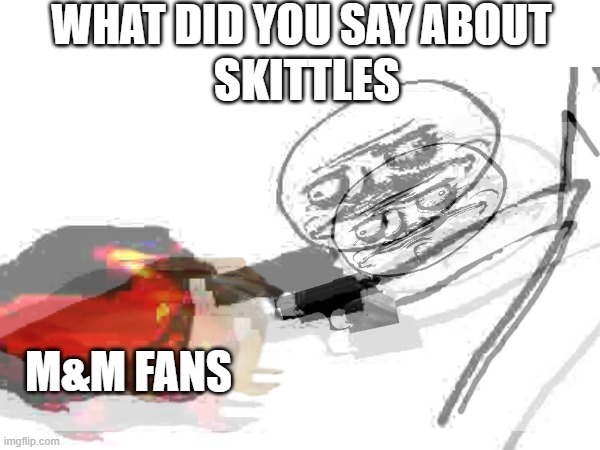 mm skit |  WHAT DID YOU SAY ABOUT; SKITTLES; M&M FANS | image tagged in custom template | made w/ Imgflip meme maker