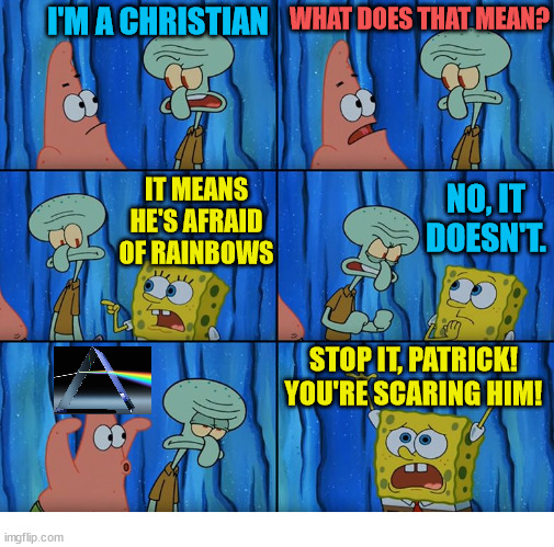 Not all Christians |  I'M A CHRISTIAN; WHAT DOES THAT MEAN? IT MEANS HE'S AFRAID OF RAINBOWS; NO, IT DOESN'T. STOP IT, PATRICK! YOU'RE SCARING HIM! | image tagged in stop it patrick you're scaring him,spongebob,patrick,christian,rainbow,gay | made w/ Imgflip meme maker