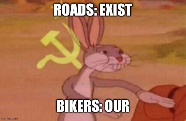 communist bugs bunny | ROADS: EXIST; BIKERS: OUR | image tagged in communist bugs bunny | made w/ Imgflip meme maker