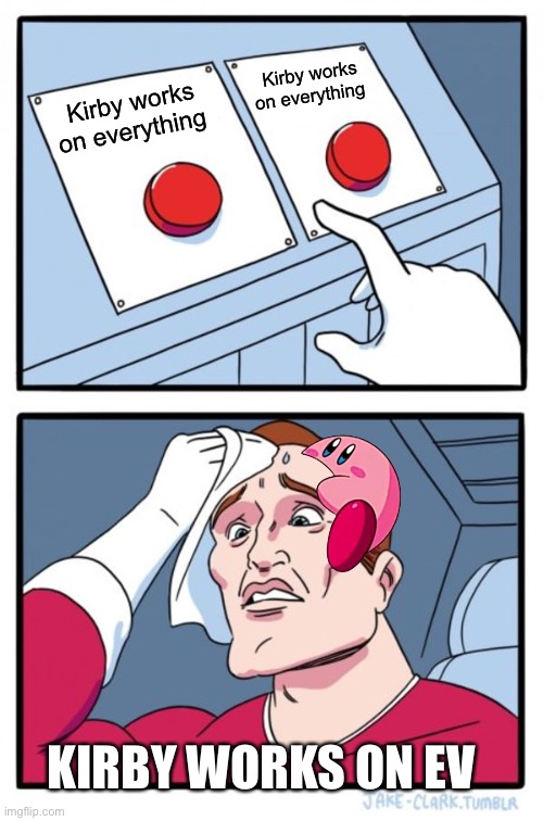 Two Buttons Meme | Kirby works on everything; Kirby works on everything; KIRBY WORKS ON EVERYTHING | image tagged in memes,two buttons,kirby | made w/ Imgflip meme maker