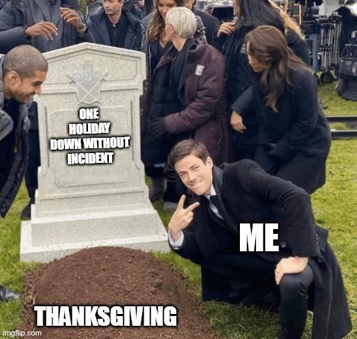 One holiday down without incident | ONE HOLIDAY DOWN WITHOUT INCIDENT; ME; THANKSGIVING | image tagged in grant gustin over grave,funny,thanksgiving,christmas,holidays,family | made w/ Imgflip meme maker