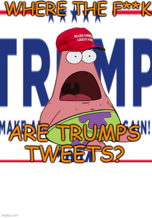 Waiting for Orange tweets | WHERE THE F**K; ARE TRUMPS TWEETS? | image tagged in donald trump,maga,political meme,trump tweet,patrick star | made w/ Imgflip meme maker