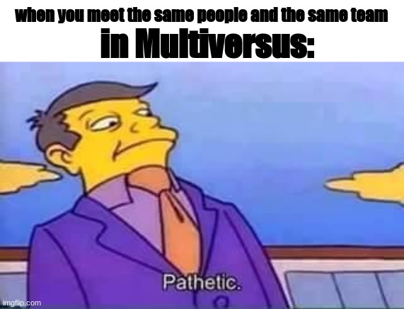Its common in CO-OP vs AI though. | in Multiversus:; when you meet the same people and the same team | image tagged in skinner pathetic,multiverse | made w/ Imgflip meme maker