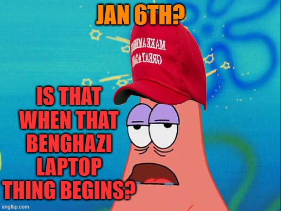 Dumb Patrick Star | JAN 6TH? IS THAT WHEN THAT BENGHAZI LAPTOP THING BEGINS? | image tagged in dumb patrick star | made w/ Imgflip meme maker