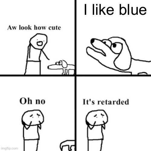 Oh no its retarted | I like blue | image tagged in oh no its retarted | made w/ Imgflip meme maker